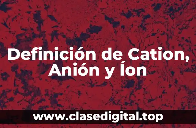 Definición de Cation, Anión y Íon