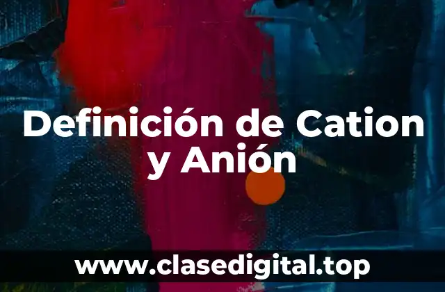 Definición de Cation y Anión