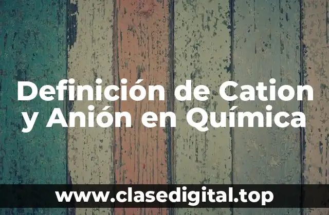 Definición de Cation y Anión en Química