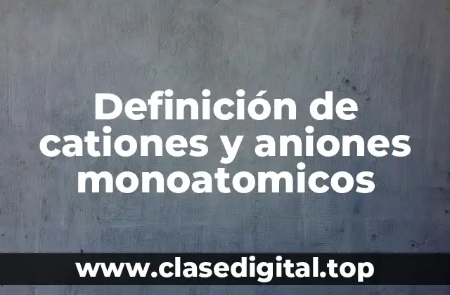 Definición de cationes y aniones monoatomicos