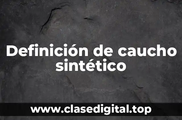 Definición técnica de caucho sintético