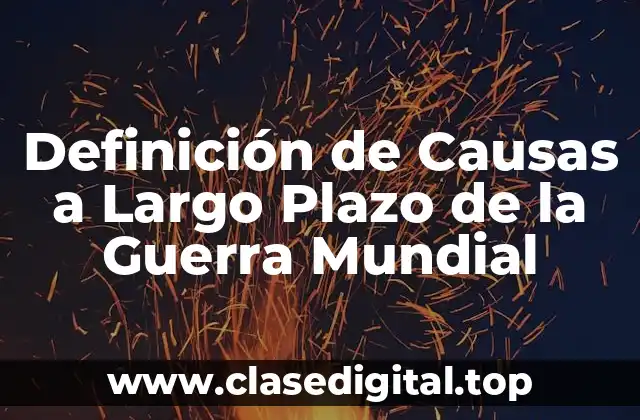 Definición de Causas a Largo Plazo de la Guerra Mundial
