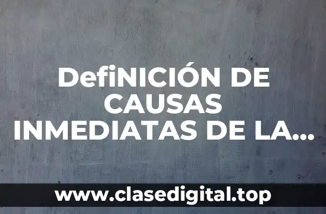 DefiNICIÓN DE CAUSAS INMEDIATAS DE LA GUERRA MUNDIAL