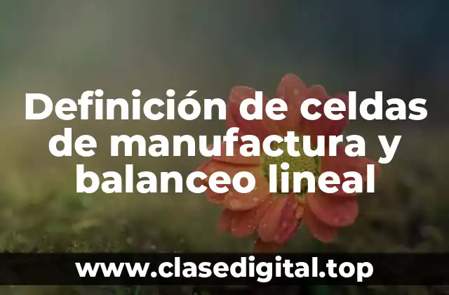 Definición de celdas de manufactura y balanceo lineal