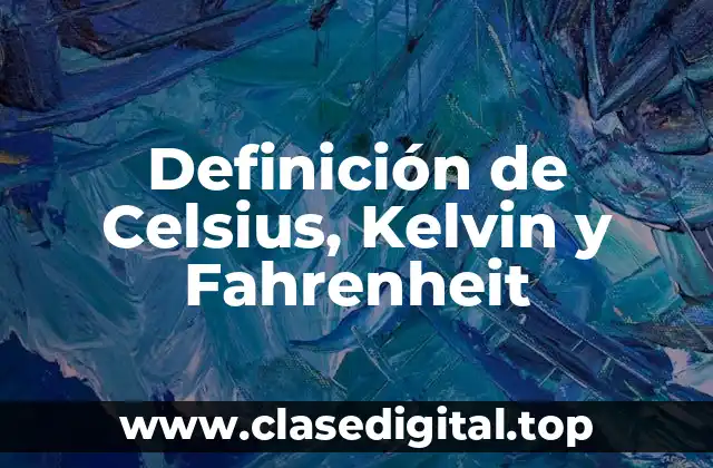 Definición de Celsius, Kelvin y Fahrenheit