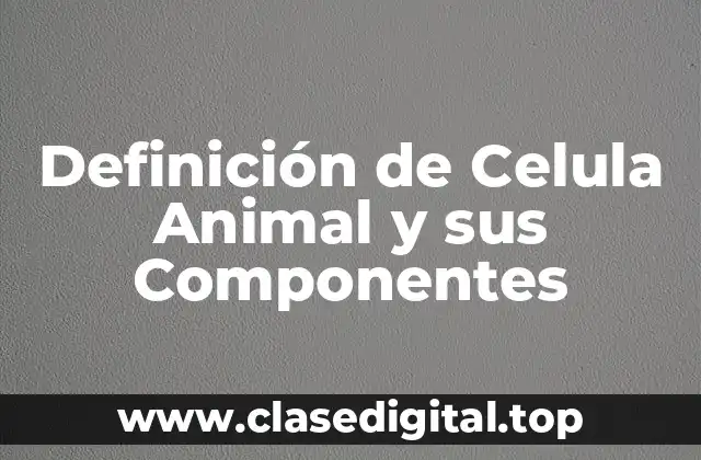 Definición de Celula Animal y sus Componentes
