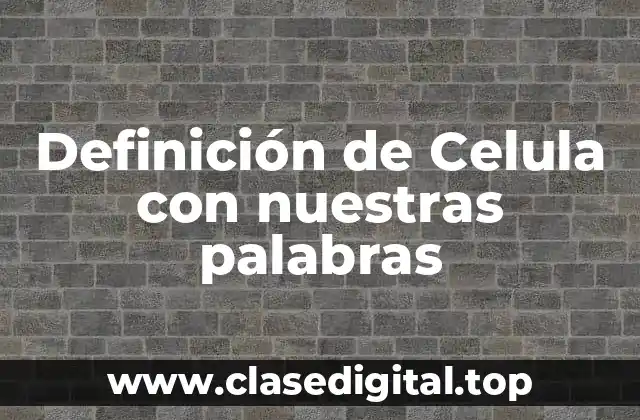 Definición de Celula con nuestras palabras