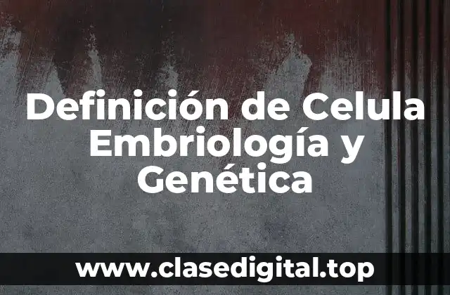 Definición de Celula Embriología y Genética