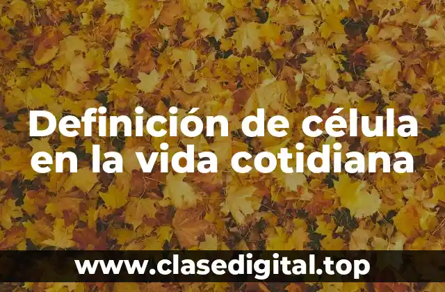 Definición de célula en la vida cotidiana