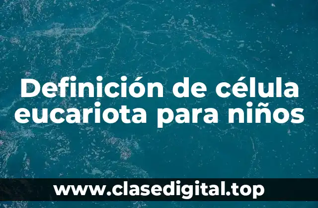Definición de célula eucariota para niños
