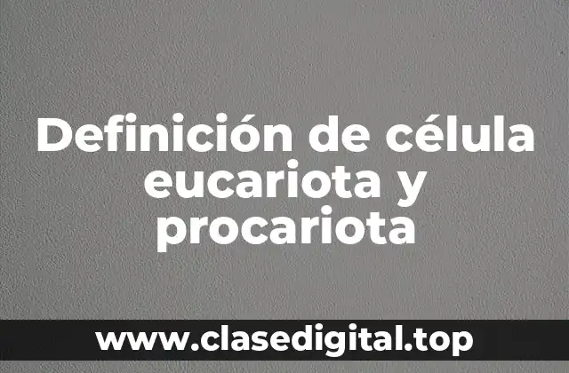 Definición de célula eucariota y procariota
