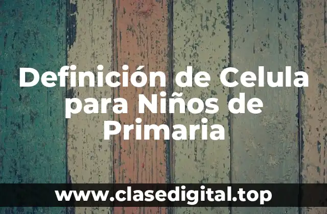 Definición de Celula para Niños de Primaria