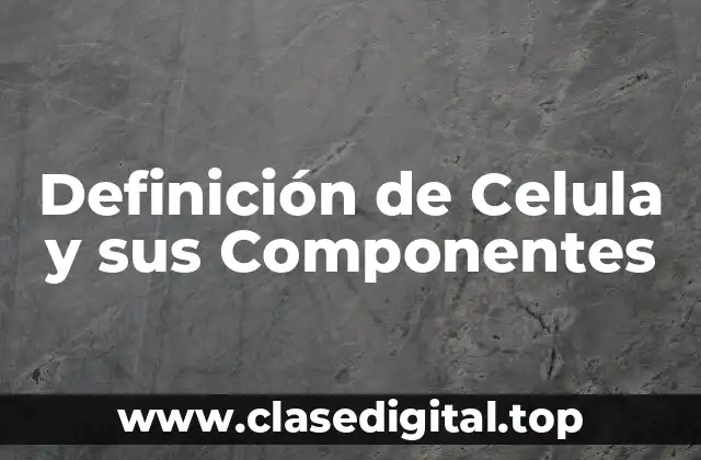 Definición de Celula y sus Componentes