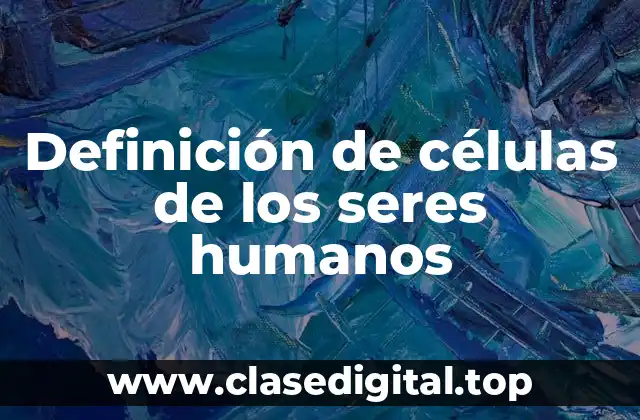 Definición de células de los seres humanos
