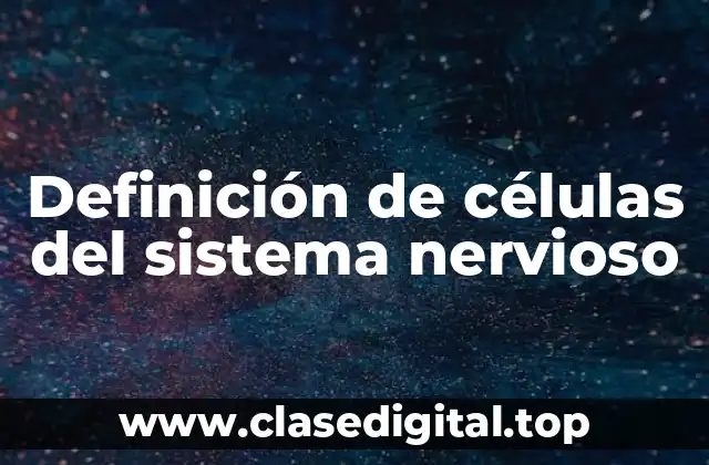 Definición de células del sistema nervioso