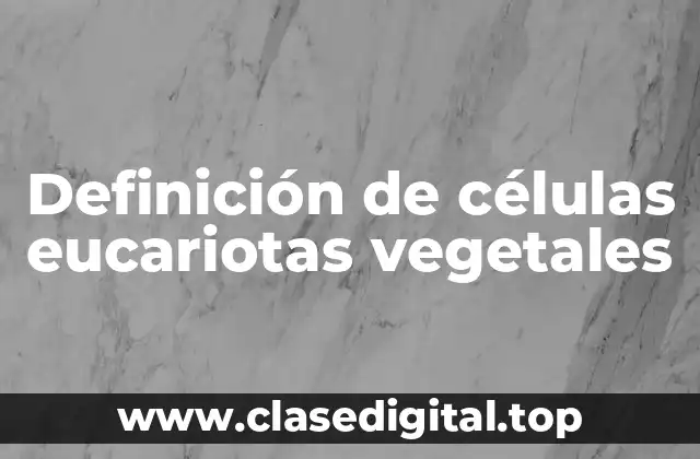 Definición de células eucariotas vegetales