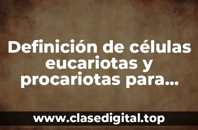 Definición de células eucariotas y procariotas para niños