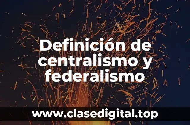 Definición de centralismo y federalismo