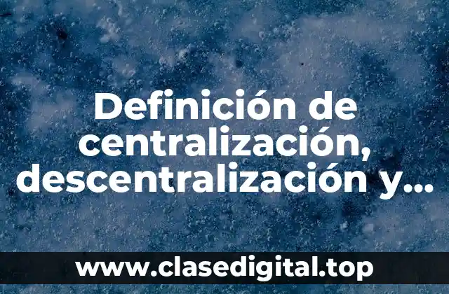 Definición de centralización, descentralización y desconcentración