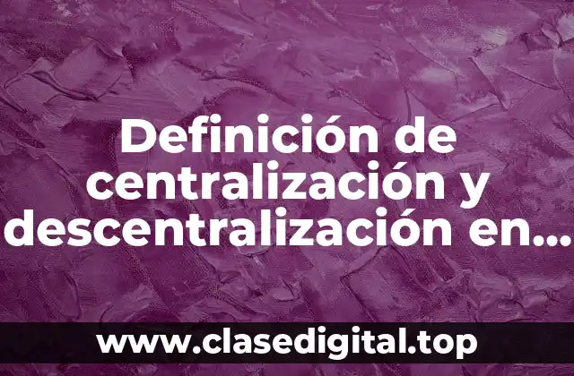 Definición de centralización y descentralización en una empresa