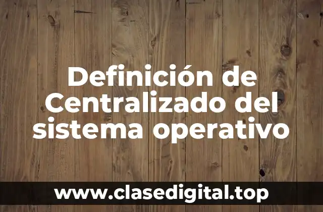 Definición técnica de centralizado del sistema operativo