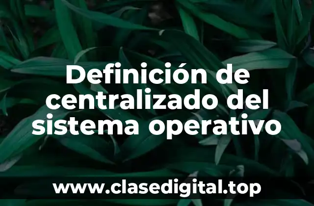 Definición de centralizado del sistema operativo