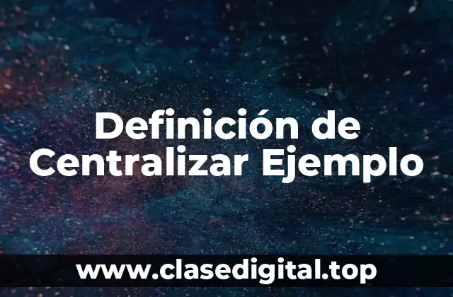 Definición de Centralizar Ejemplo