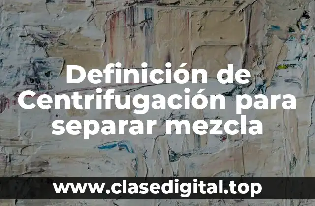 Definición de Centrifugación para separar mezcla