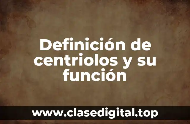 Definición de centriolos y su función