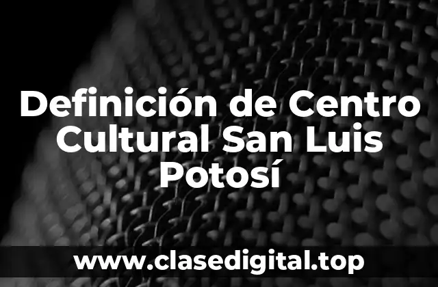 Definición de Centro Cultural San Luis Potosí