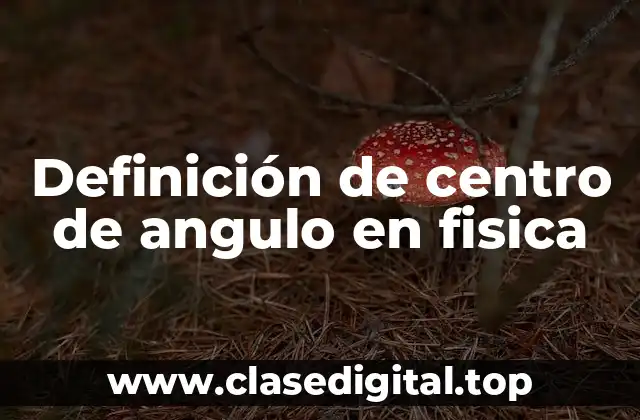 Definición de centro de angulo en fisica