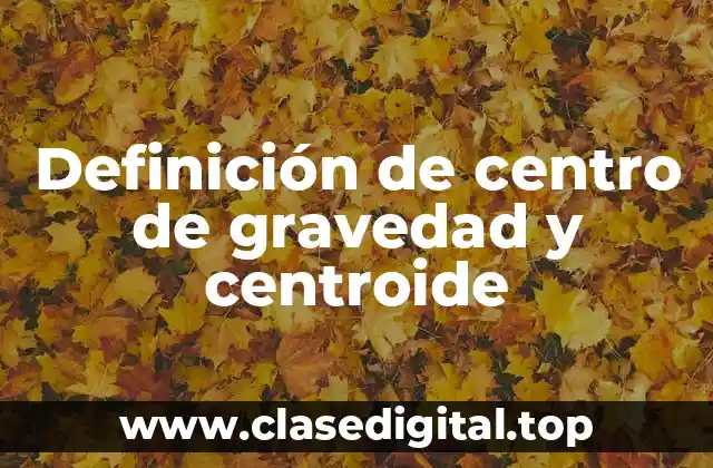 Definición de centro de gravedad y centroide