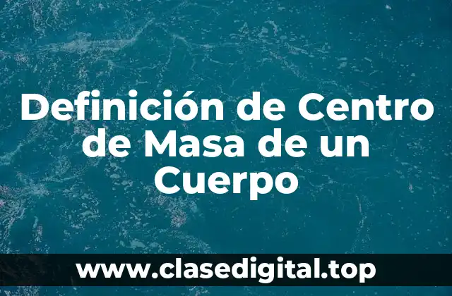 Definición de Centro de Masa de un Cuerpo