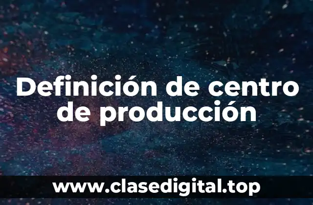 Definición de centro de producción