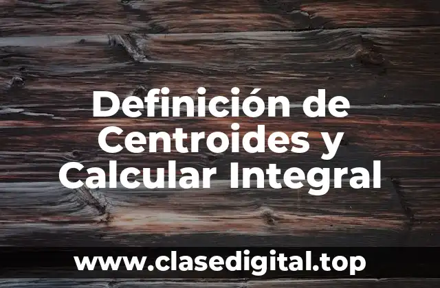 Definición de Centroides y Calcular Integral