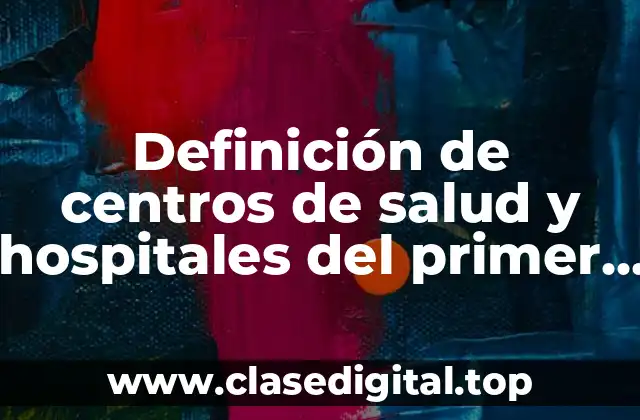 Definición de centros de salud y hospitales del primer nivel