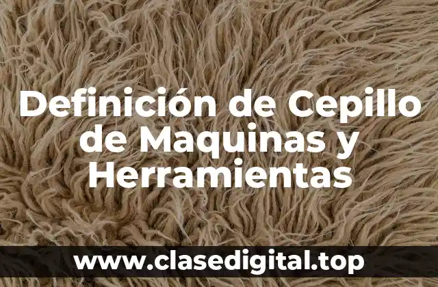 Definición de Cepillo de Maquinas y Herramientas