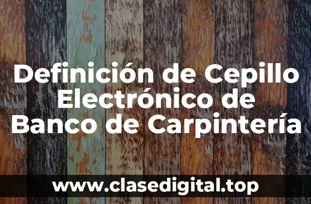 Definición de Cepillo Electrónico de Banco de Carpintería