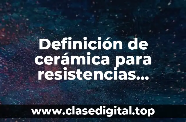 Definición de cerámica para resistencias eléctricas