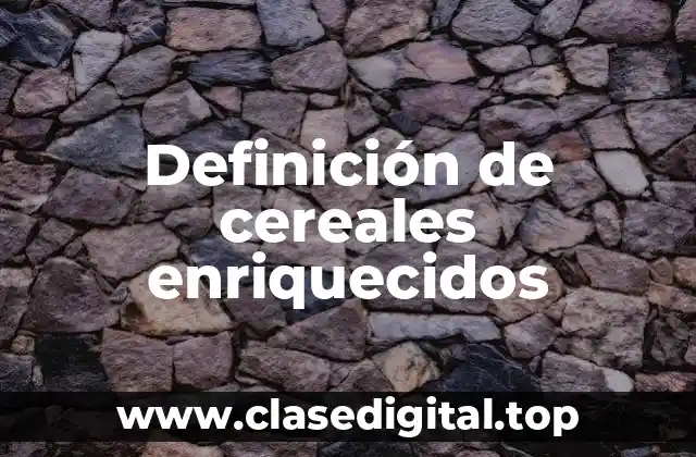 Definición de cereales enriquecidos