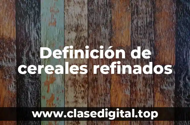 Definición de cereales refinados
