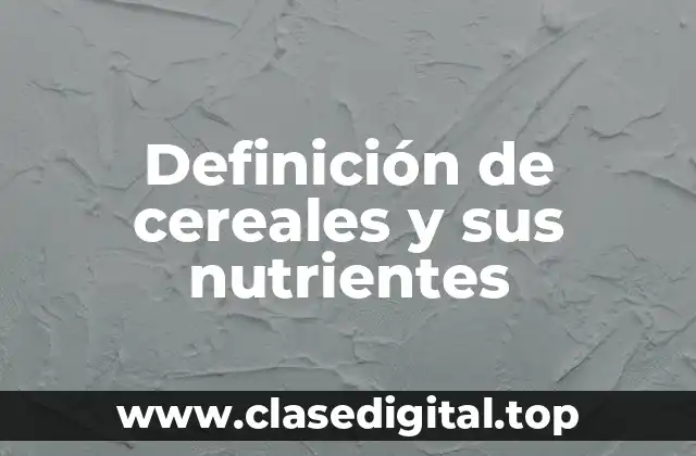 Definición de cereales y sus nutrientes