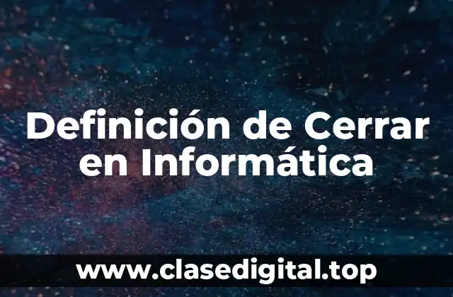 Definición de Cerrar en Informática