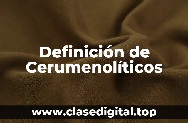 Definición de Cerumenolíticos