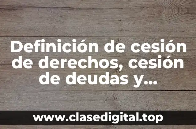 Definición de cesión de derechos, cesión de deudas y subrogación