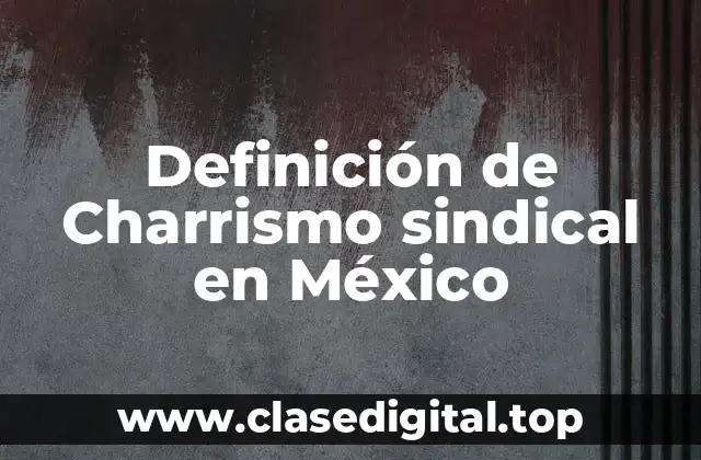 Definición de Charrismo sindical en México
