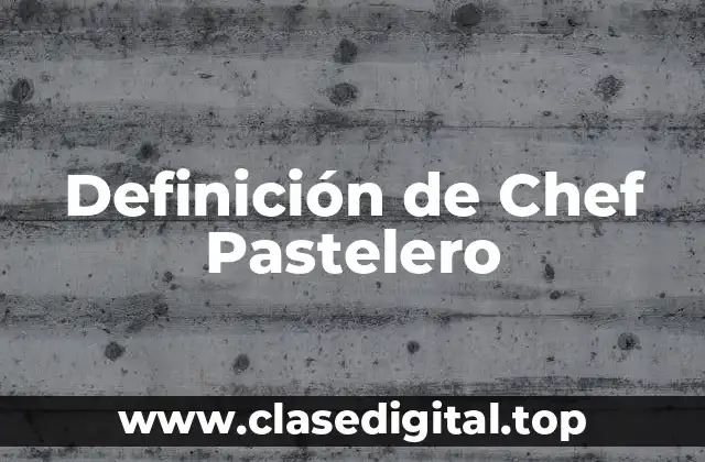 Definición de Chef Pastelero