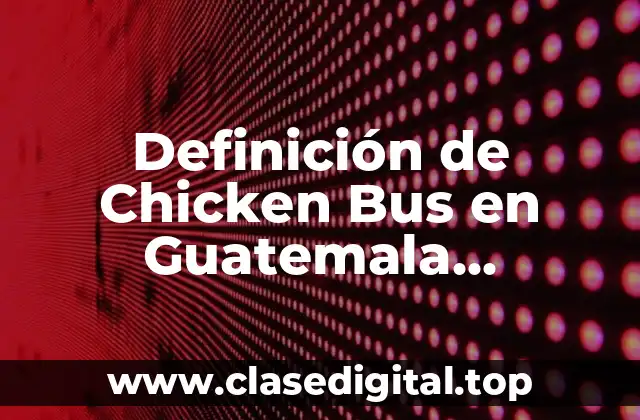 Definición de Chicken Bus en Guatemala dangerous