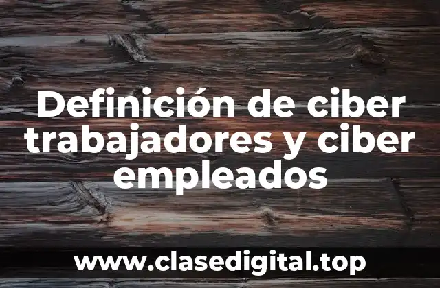 Definición de ciber trabajadores y ciber empleados