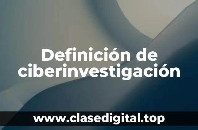 Definición de ciberinvestigación